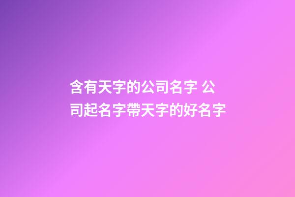 含有天字的公司名字 公司起名字帶天字的好名字-第1張-公司起名-玄機派